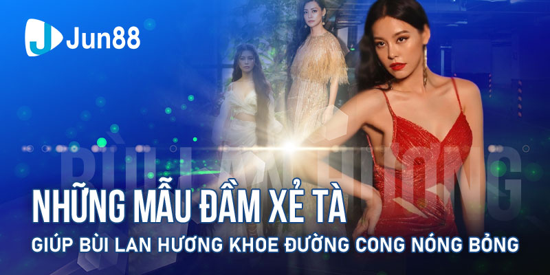 Những Mẫu Đầm Xẻ Tà Giúp Bùi Lan Hương Khoe Đường Cong Nóng Bỏng